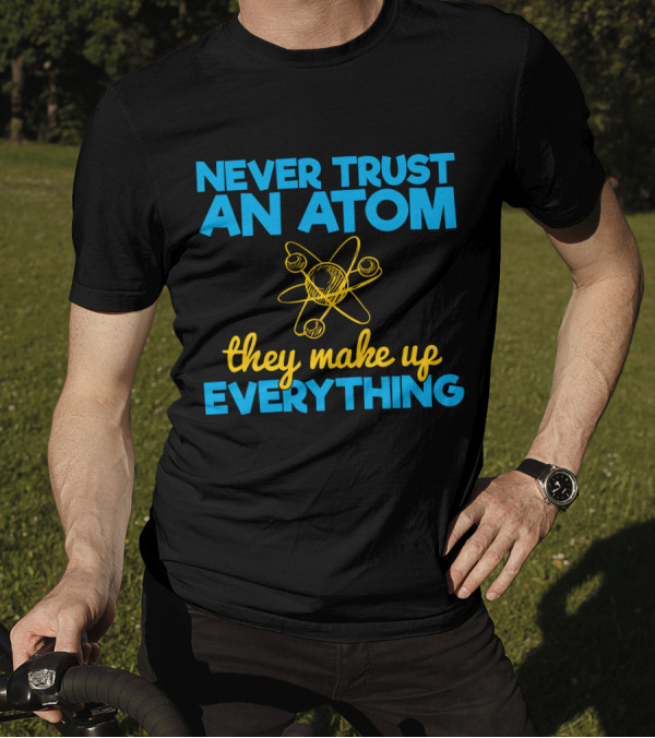 Never Trust An Atom They Make Up Everything Physics Jokes T-Shirt