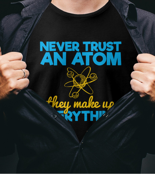 Never Trust An Atom They Make Up Everything Physics Jokes T-Shirt