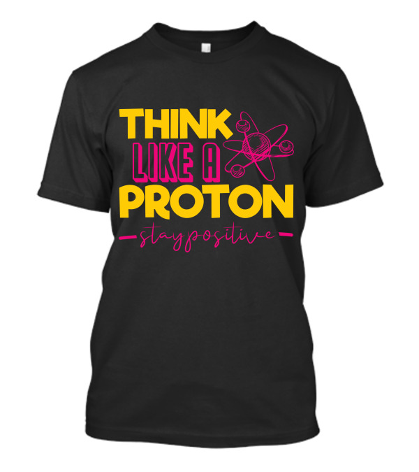 Think Like A Proton Stay Positive Funny Physics Jokes Science T-Shirt
