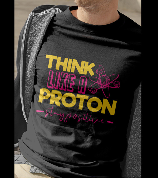 Think Like A Proton Stay Positive Funny Physics Jokes Science T-Shirt