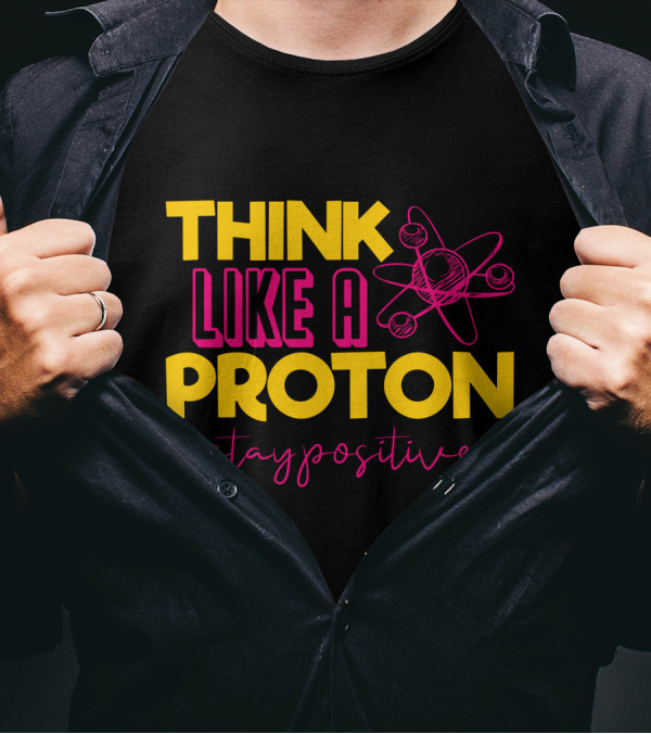 Think Like A Proton Stay Positive Funny Physics Jokes Science T-Shirt