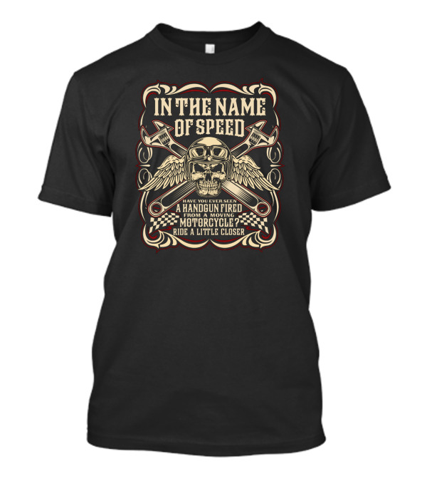 In The Name Of Speed Have You Ever Seen A Handgun Fired From A Moving Motorcycle Ride A Little Closer T-Shirt