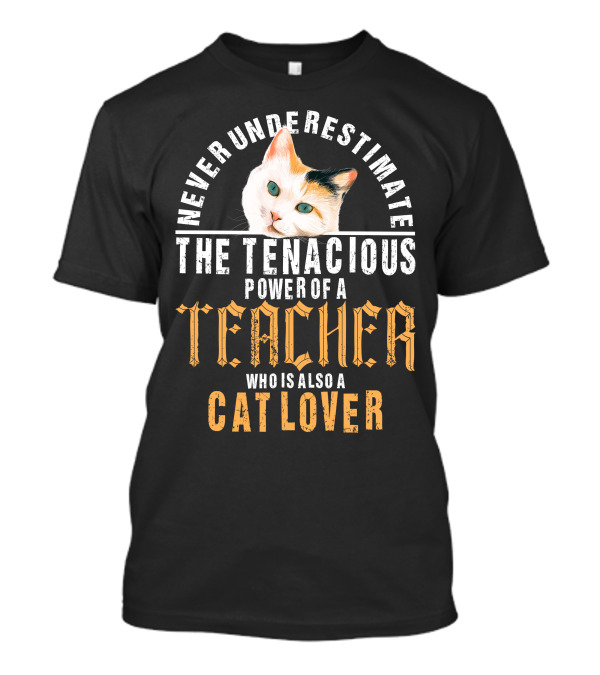 Never Underestimate The Tenacious Power Of A Teacher Who Is Also A Cat Lover T-Shirt
