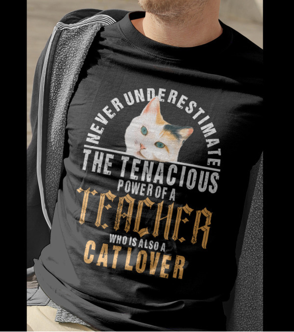 Never Underestimate The Tenacious Power Of A Teacher Who Is Also A Cat Lover T-Shirt