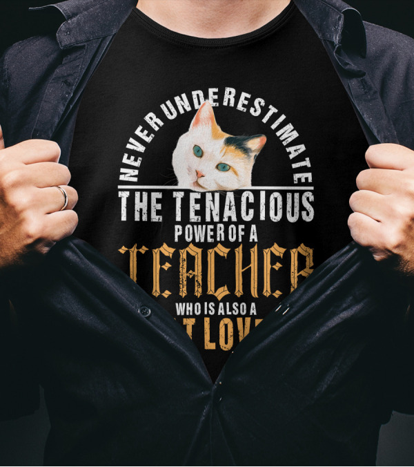 Never Underestimate The Tenacious Power Of A Teacher Who Is Also A Cat Lover T-Shirt