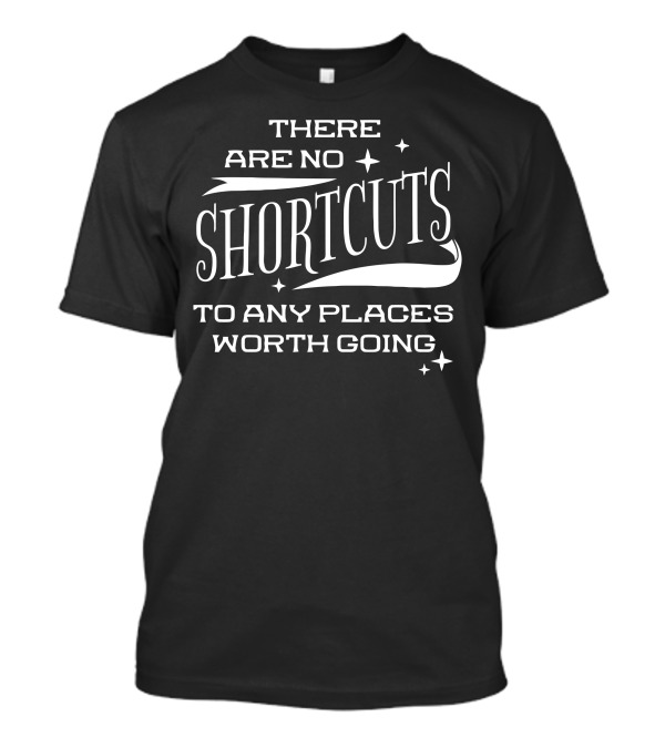 There Are No Shortcuts To Any Places Worth Going T-Shirt