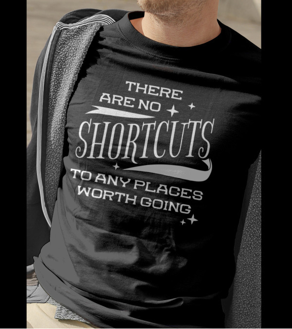 There Are No Shortcuts To Any Places Worth Going T-Shirt