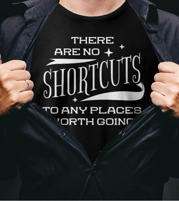 There Are No Shortcuts To Any Places Worth Going T-Shirt
