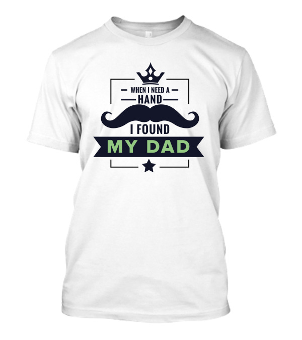 When I Need A Hand I Found My Dad T-Shirt