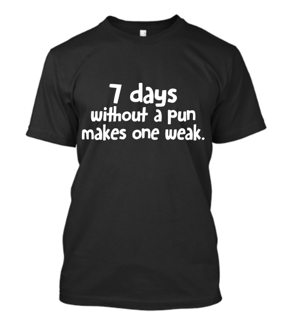 7 Days Without A Pun Makes One Weak T-Shirt