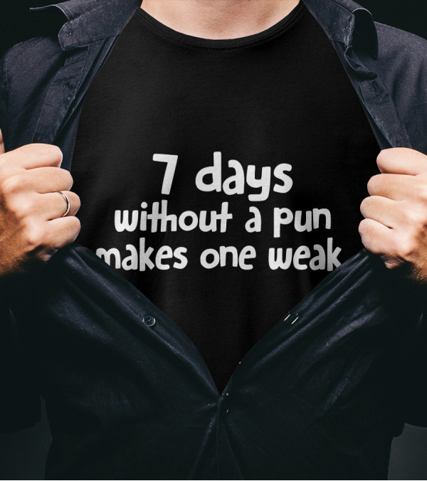 7 Days Without A Pun Makes One Weak T-Shirt