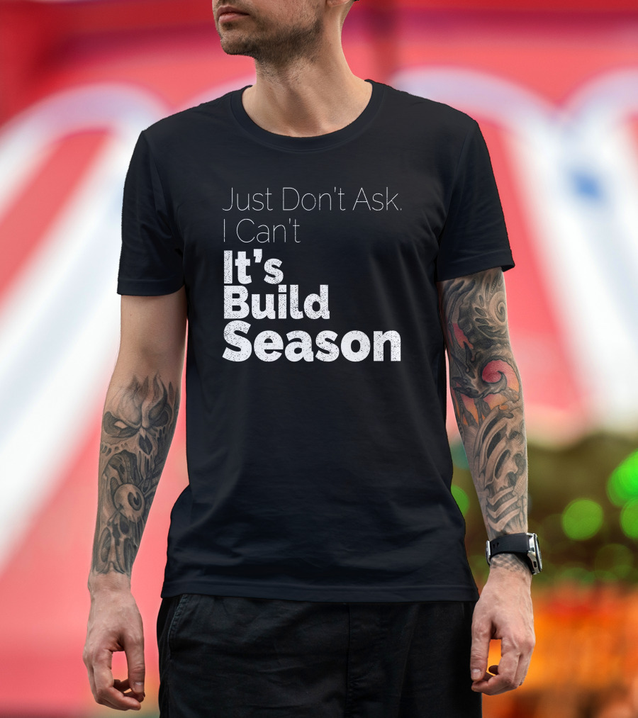 Just Don't Ask I Can't It's Build Season Robotics T-Shirt