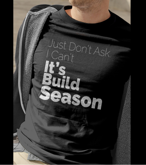 Just Don't Ask I Can't It's Build Season Robotics T-Shirt