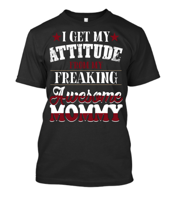 I Get My Attitude From My Freaking Awesome Mommy T-Shirt