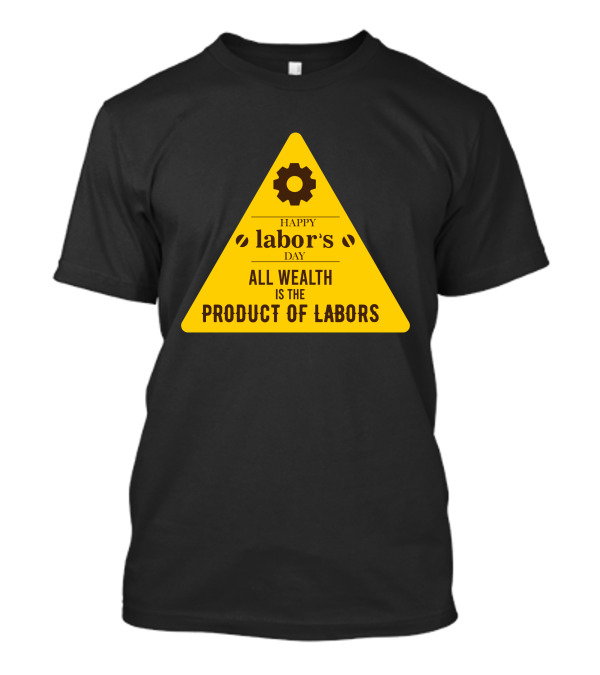 Happy Labor's Day All Wealth Is The Product Of Labors T-Shirt