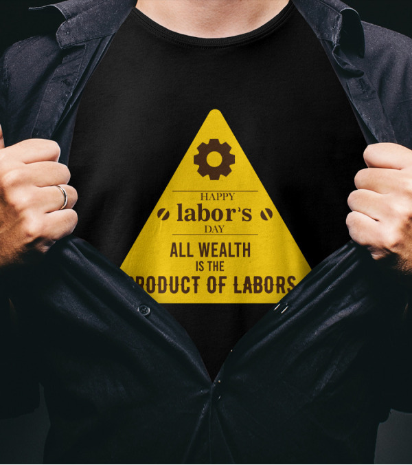 Happy Labor's Day All Wealth Is The Product Of Labors T-Shirt