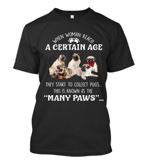 When Woman Reach A Certain Age They Start To Collect Pugs This Is Known As The Many Paws T-Shirt