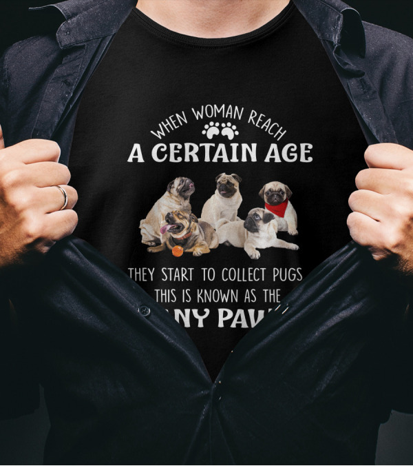When Woman Reach A Certain Age They Start To Collect Pugs This Is Known As The Many Paws T-Shirt