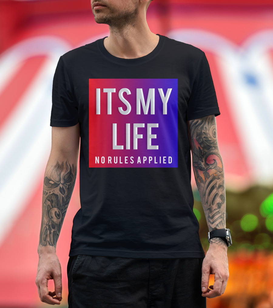 ITS MY LIFE NO RULES APPLIED T-Shirt