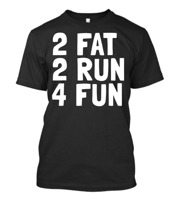 2 Fat 2 Run 4 Fun T-Shirt