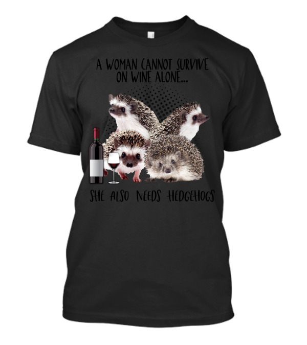 A Woman Cannot Survive On Wine Alone She Also Needs Hedgehogs With Wine Bottle And Glass T-Shirt