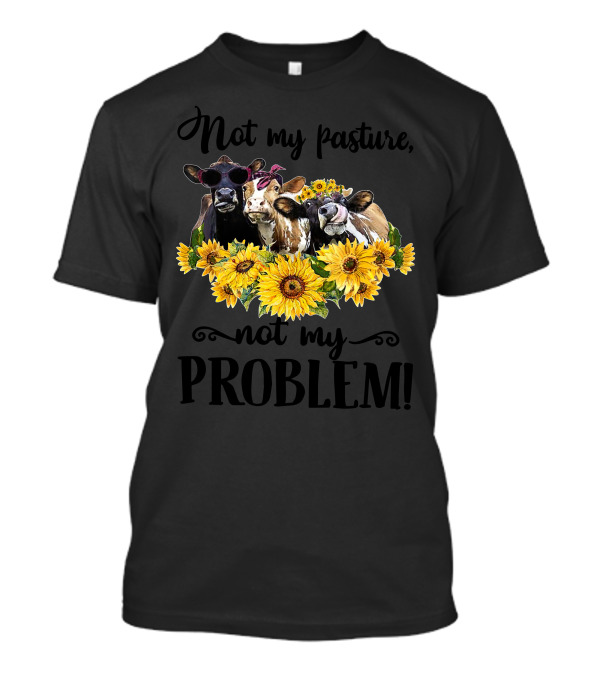Not My Pasture Not My Problem Cow Sunflowers T-Shirt