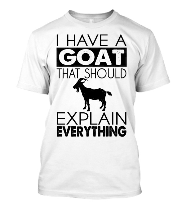 I Have A Goat That Should Explain Everything T-Shirt