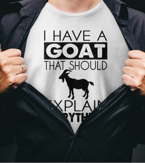 I Have A Goat That Should Explain Everything T-Shirt