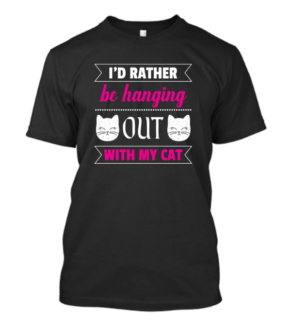 I'd Rather Be Hanging Out With My Cat T-Shirt