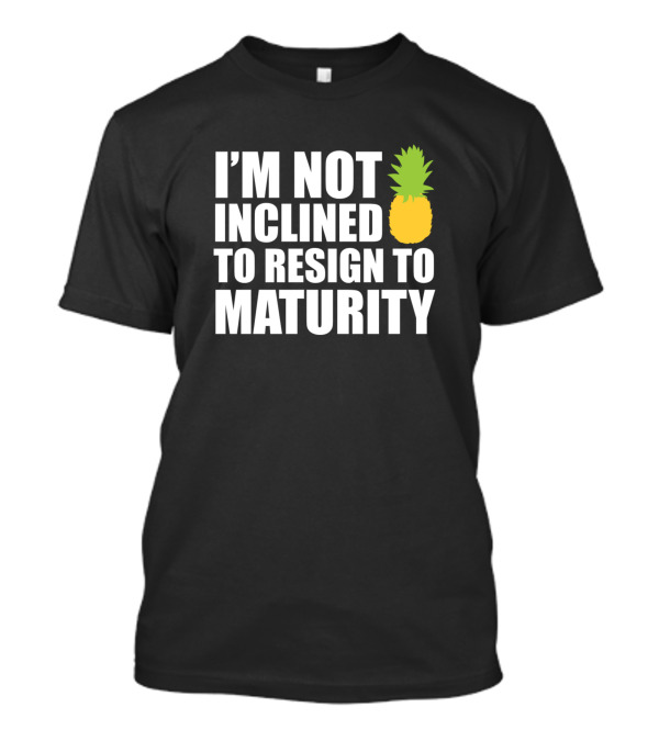 I'M NOT INCLINED TO RESIGN TO MATURITY PINEAPPLE T-Shirt