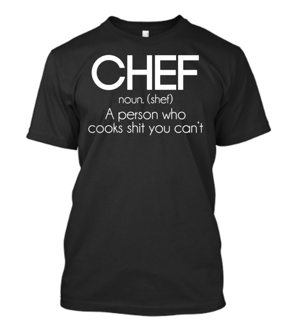 CHEF Noun Shef A Person Who Cooks Shit You Can’t T-Shirt