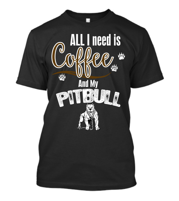 ALL I Need Is Coffee And My Pitbull With Paw Prints And Dog T-Shirt