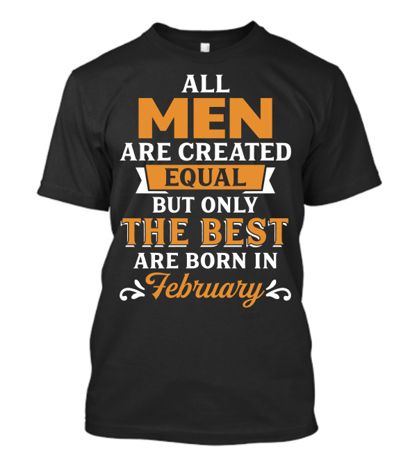 All Men Are Created Equal But Only The Best Are Born In February T-Shirt