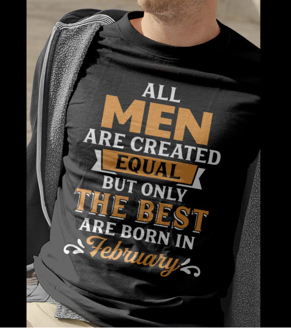 All Men Are Created Equal But Only The Best Are Born In February T-Shirt