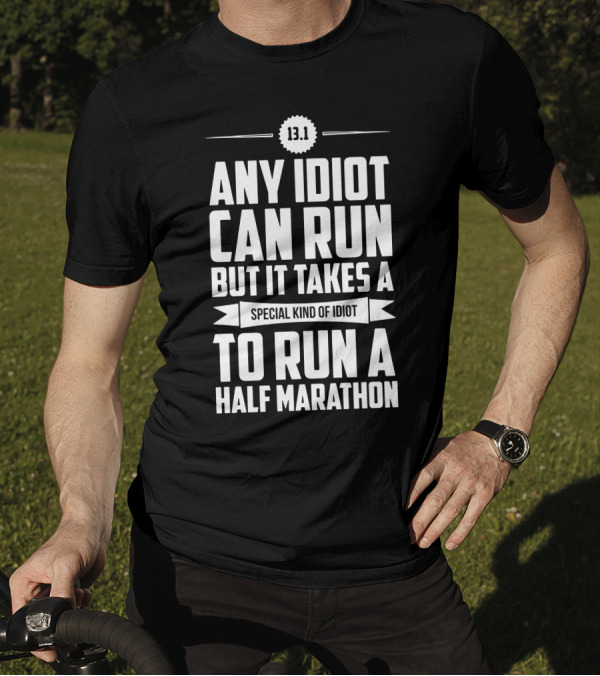 13.1 Any Idiot Can Run But It Takes A Special Kind Of Idiot To Run A Half Marathon T-Shirt
