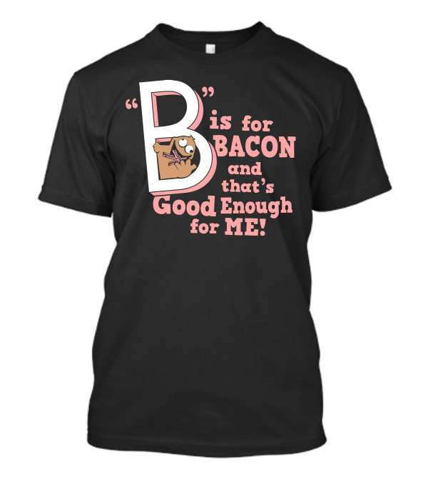 B Is For Bacon And That's Good Enough For Me T-Shirt