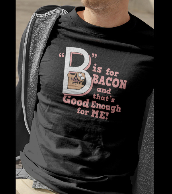 B Is For Bacon And That's Good Enough For Me T-Shirt