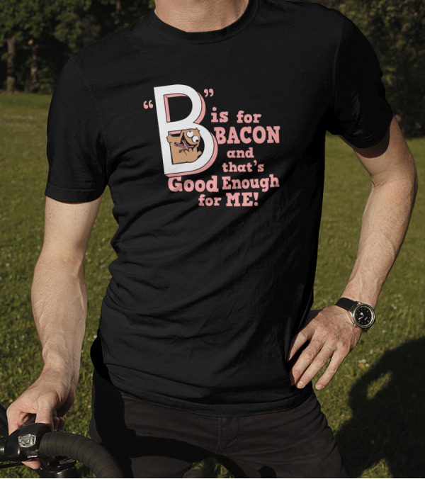 B Is For Bacon And That's Good Enough For Me T-Shirt