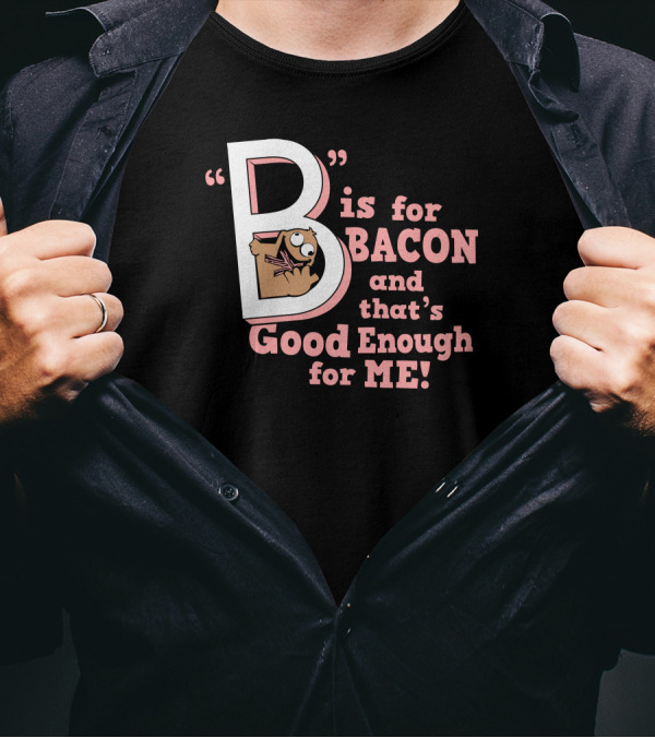 B Is For Bacon And That's Good Enough For Me T-Shirt