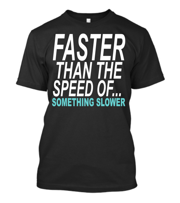 Faster Than The Speed Of Something Slower Funny T-Shirt