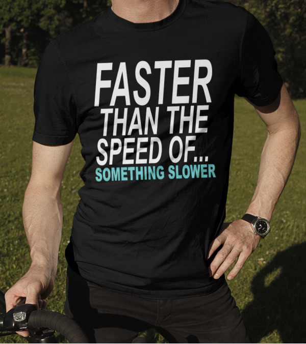 Faster Than The Speed Of Something Slower Funny T-Shirt