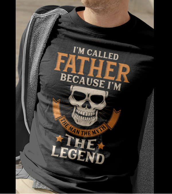 I'm Called Father Because I'm The Man The Myth The Legend T-Shirt