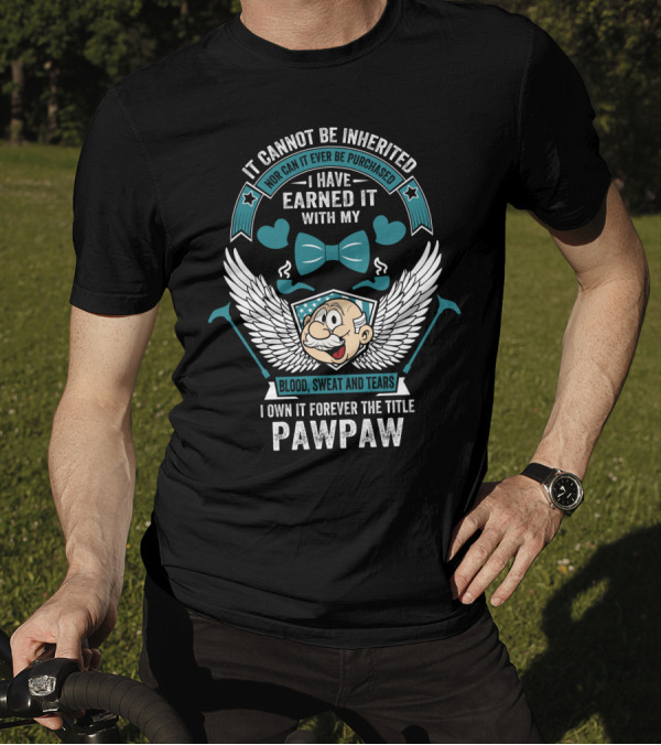 It Cannot Be Inherited I Have Earned It With My Blood Sweat And Tears I Own It Forever The Title Pawpaw T-Shirt