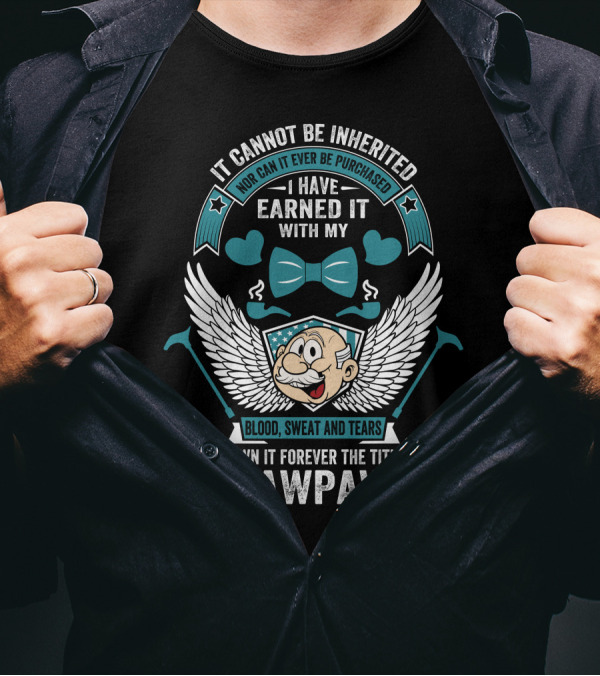 It Cannot Be Inherited I Have Earned It With My Blood Sweat And Tears I Own It Forever The Title Pawpaw T-Shirt