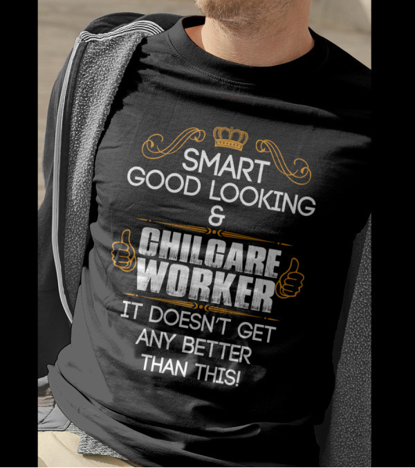 Smart Good Looking Childcare Worker It Doesn't Get Any Better Than This T-Shirt