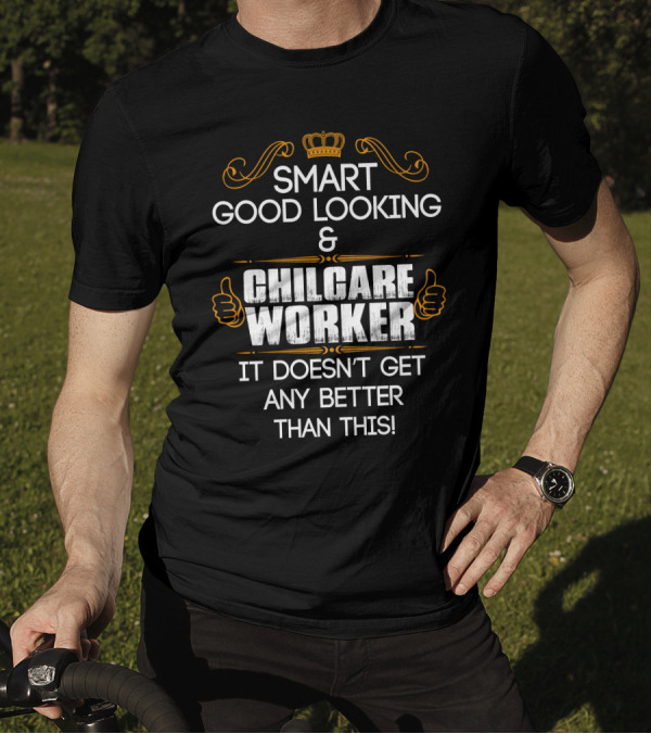 Smart Good Looking Childcare Worker It Doesn't Get Any Better Than This T-Shirt