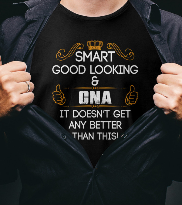 Smart Good Looking CNA It Doesn't Get Any Better Than This T-Shirt
