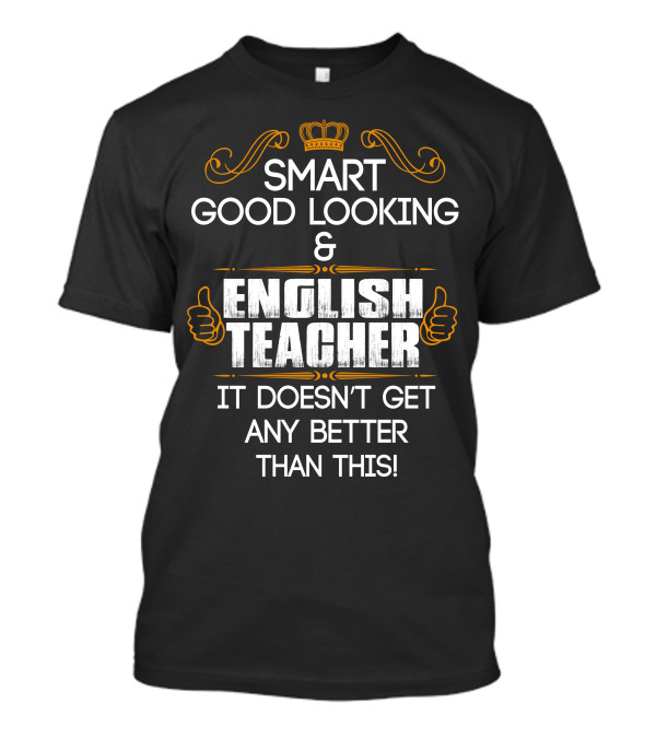 Smart Good Looking English Teacher It Doesn't Get Any Better Than This T-Shirt