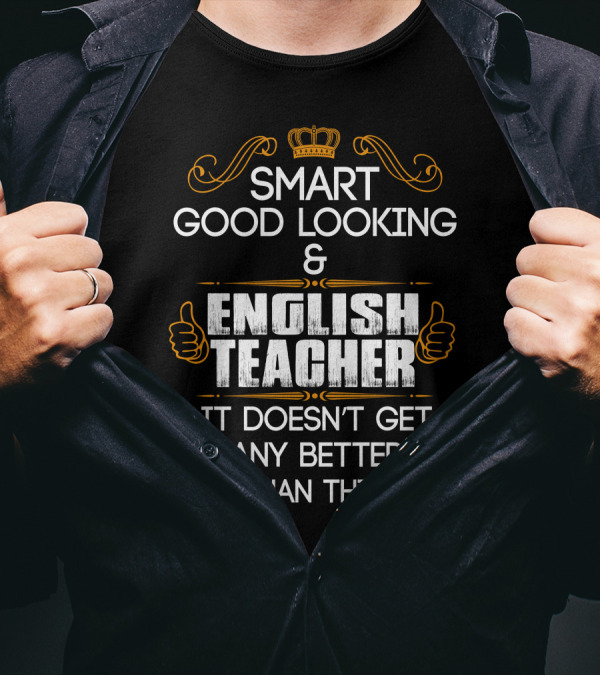Smart Good Looking English Teacher It Doesn't Get Any Better Than This T-Shirt