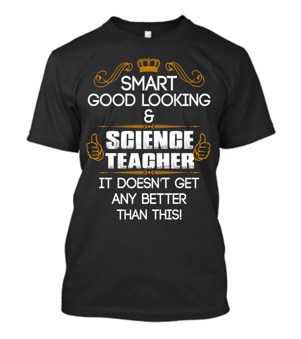 SMART GOOD LOOKING SCIENCE TEACHER IT DOESN'T GET ANY BETTER THAN THIS T-Shirt